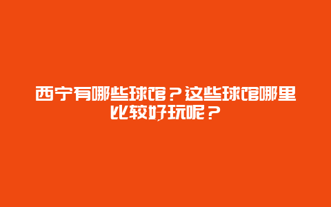 西宁有哪些球馆？这些球馆哪里比较好玩呢？