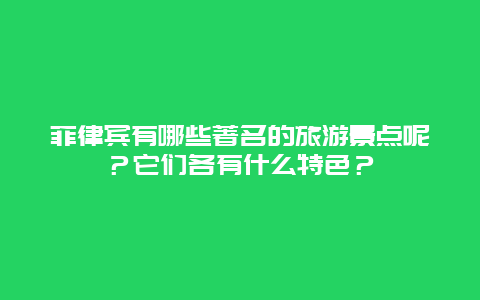 菲律宾有哪些著名的旅游景点呢？它们各有什么特色？