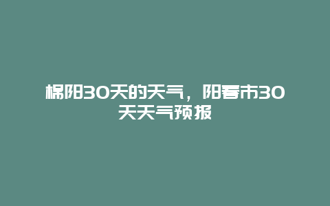 棉阳30天的天气，阳春市30天天气预报