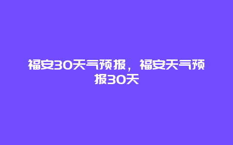 福安30天气预报，福安天气预报30天