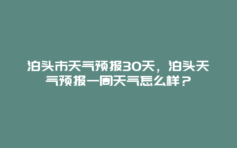 泊头市天气预报30天，泊头天气预报一周天气怎么样？