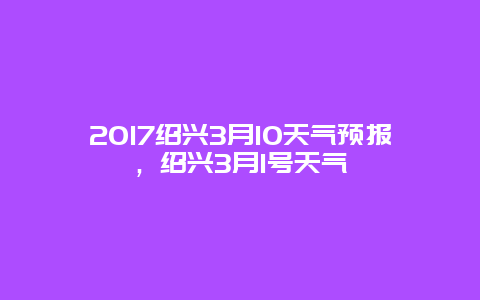 2017绍兴3月10天气预报，绍兴3月1号天气