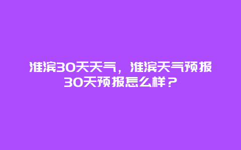 淮滨30天天气，淮滨天气预报30天预报怎么样？