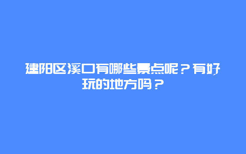 建阳区溪口有哪些景点呢？有好玩的地方吗？