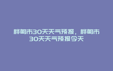 桦甸市30天天气预报，桦甸市30天天气预报今天
