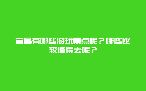 宜昌有哪些游玩景点呢？哪些比较值得去呢？