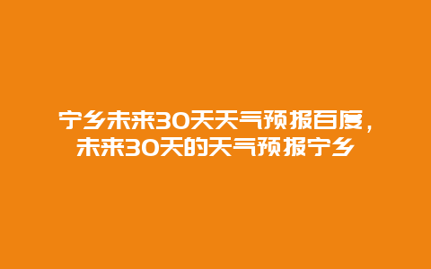 宁乡未来30天天气预报百度，未来30天的天气预报宁乡