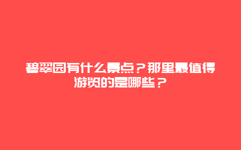 碧翠园有什么景点？那里最值得游览的是哪些？