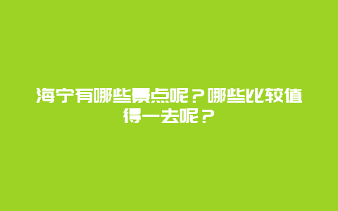 海宁有哪些景点呢？哪些比较值得一去呢？
