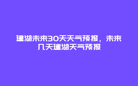 建湖未来30天天气预报，未来几天建湖天气预报