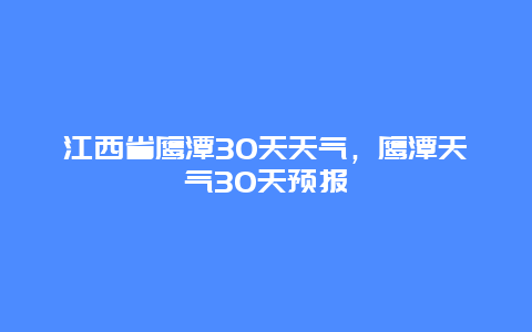 江西省鹰潭30天天气，鹰潭天气30天预报