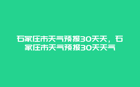 石家庄市天气预报30天天，石家庄市天气预报30天天气