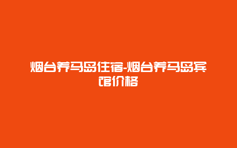 烟台养马岛住宿-烟台养马岛宾馆价格