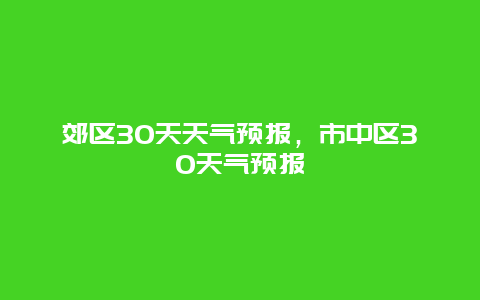 郊区30天天气预报，市中区30天气预报