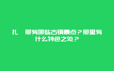 扎尕那有哪些古镇景点？那里有什么特色之处？