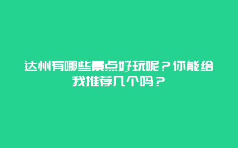 达州有哪些景点好玩呢？你能给我推荐几个吗？