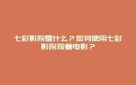 七彩影院是什么？如何使用七彩影院观看电影？