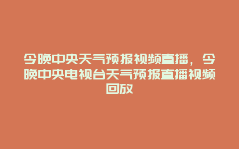 今晚中央天气预报视频直播，今晚中央电视台天气预报直播视频回放