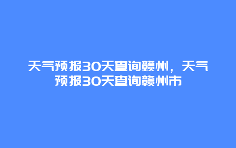天气预报30天查询赣州，天气预报30天查询赣州市