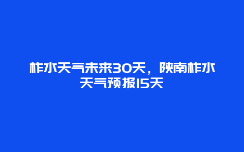 柞水天气未来30天，陕南柞水天气预报15天