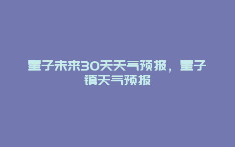 星子未来30天天气预报，星子镇天气预报