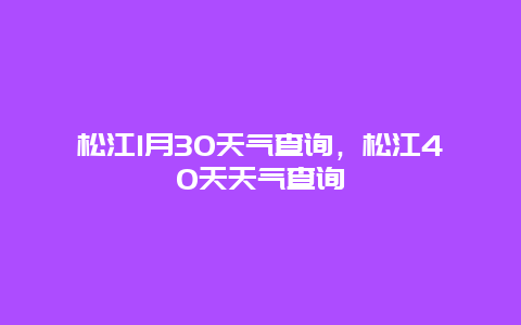 松江1月30天气查询，松江40天天气查询