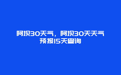 阿坝30天气，阿坝30天天气预报15天查询