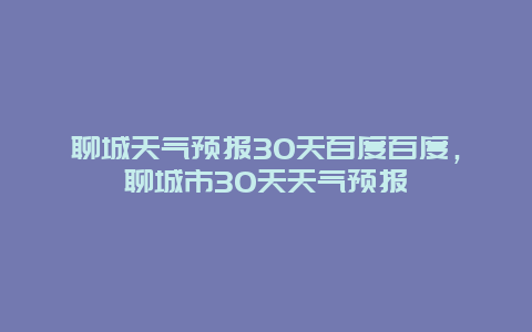 聊城天气预报30天百度百度，聊城市30天天气预报
