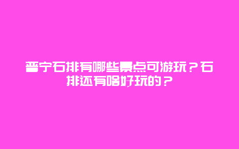 普宁石排有哪些景点可游玩？石排还有啥好玩的？