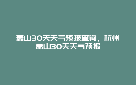 萧山30天天气预报查询，杭州萧山30天天气预报