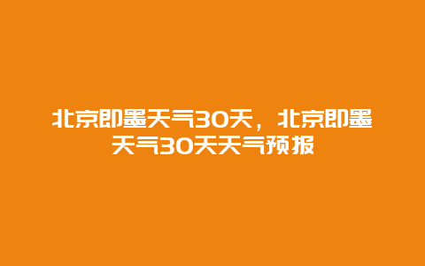 北京即墨天气30天，北京即墨天气30天天气预报