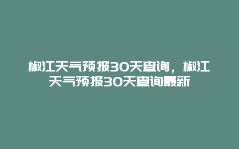 椒江天气预报30天查询，椒江天气预报30天查询最新