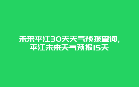 未来平江30天天气预报查询，平江未来天气预报15天