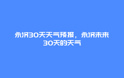 永济30天天气预报，永济未来30天的天气