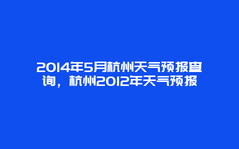 2025年5月杭州天气预报查询，杭州2012年天气预报