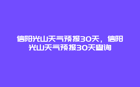 信阳光山天气预报30天，信阳光山天气预报30天查询