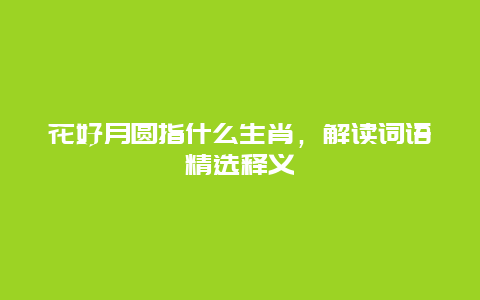 花好月圆指什么生肖，解读词语精选释义