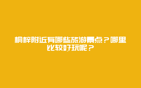 桐梓附近有哪些旅游景点？哪里比较好玩呢？