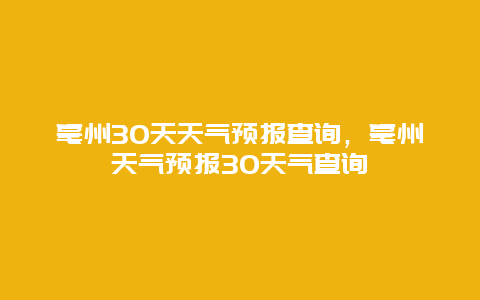 亳州30天天气预报查询，亳州天气预报30天气查询