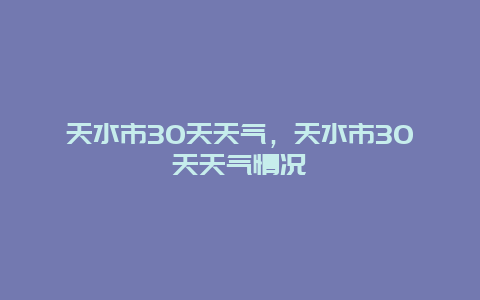 天水市30天天气，天水市30天天气情况