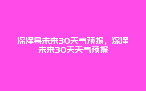 深泽县未来30天气预报，深泽未来30天天气预报