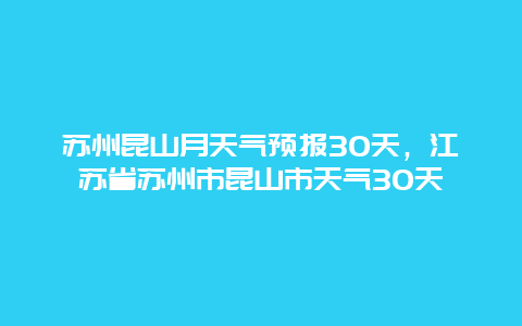苏州昆山月天气预报30天，江苏省苏州市昆山市天气30天