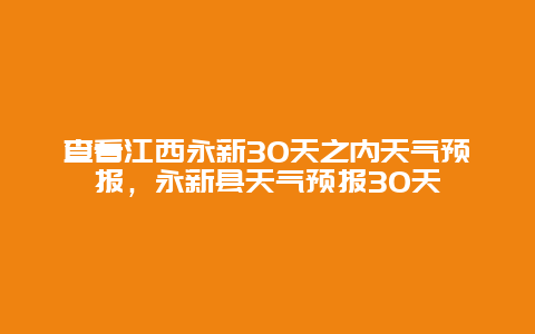 查看江西永新30天之内天气预报，永新县天气预报30天