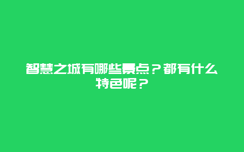 智慧之城有哪些景点？都有什么特色呢？