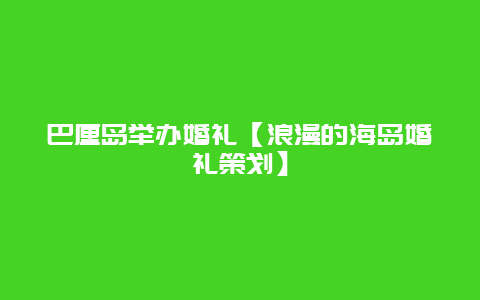 巴厘岛举办婚礼【浪漫的海岛婚礼策划】