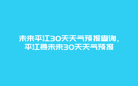 未来平江30天天气预报查询，平江县未来30天天气预报