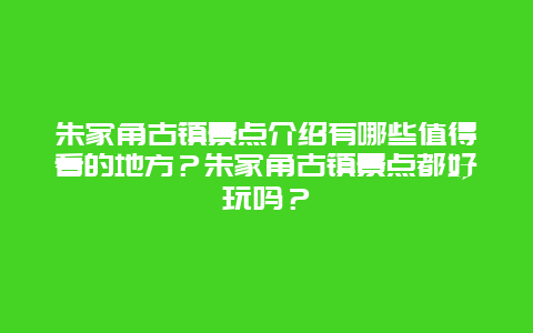 朱家角古镇景点介绍有哪些值得看的地方？朱家角古镇景点都好玩吗？