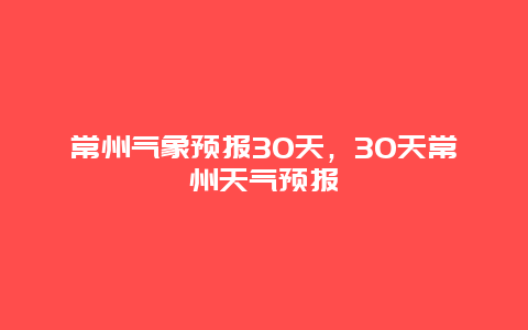 常州气象预报30天，30天常州天气预报