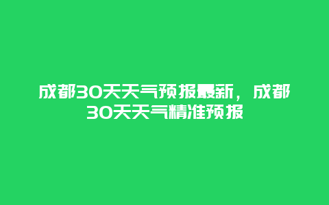 成都30天天气预报最新，成都30天天气精准预报