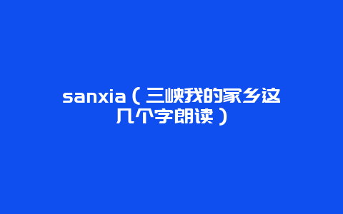 sanxia（三峡我的家乡这几个字朗读）